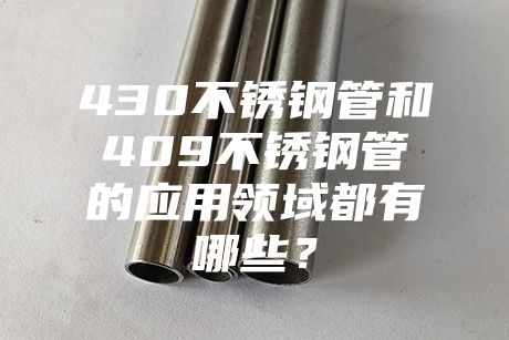 北京430不銹鋼管和409不銹鋼管的應用領域都有哪些？