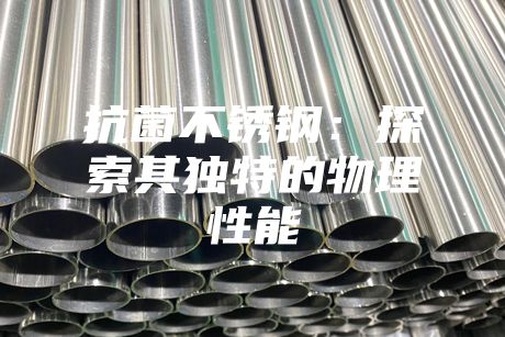 抗菌不銹鋼:探索其獨(dú)特的物理性能