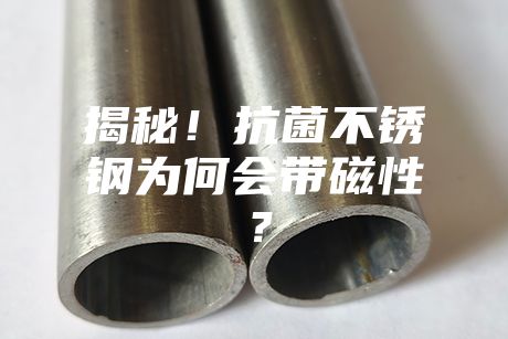 揭秘!抗菌不銹鋼為何會(huì)帶磁性?
