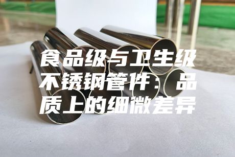 食品級與衛生級不銹鋼管件：品質上的細微差異