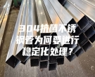 304抗菌不銹鋼管為何要進行穩(wěn)定化處理？