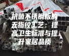 抗菌不銹鋼板的無指紋工藝：提高衛生標準與提升家居品質