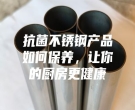 抗菌不銹鋼產(chǎn)品如何保養(yǎng)，讓你的廚房更健康