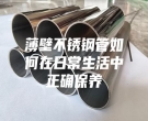 薄壁不銹鋼管如何在日常生活中正確保養
