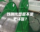 以鋼代塑是不是更環保？